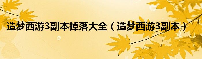 造梦西游3副本掉落大全（造梦西游3副本）