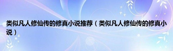 类似凡人修仙传的修真小说推荐（类似凡人修仙传的修真小说）