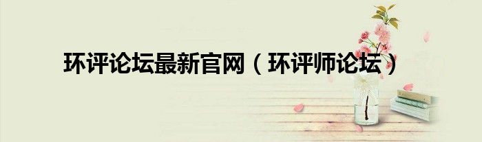环评论坛最新官网（环评师论坛）