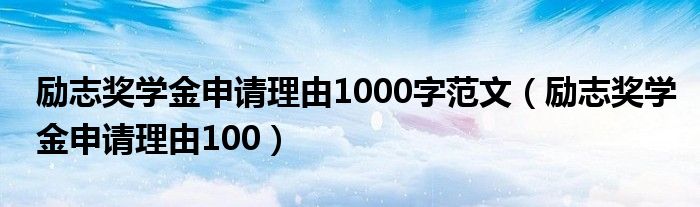 励志奖学金申请理由1000字范文（励志奖学金申请理由100）