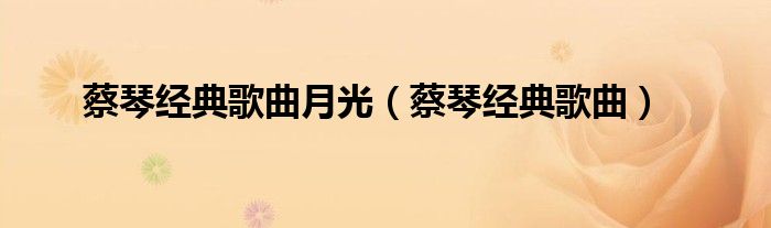 蔡琴经典歌曲月光（蔡琴经典歌曲）
