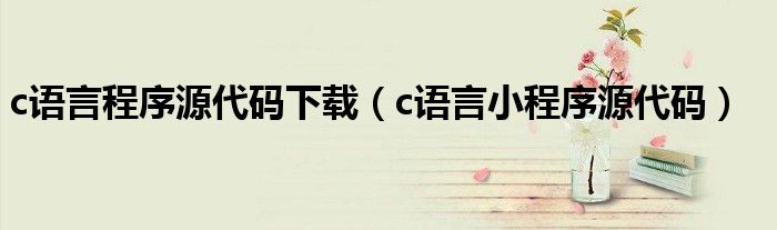 c语言程序源代码下载（c语言小程序源代码）