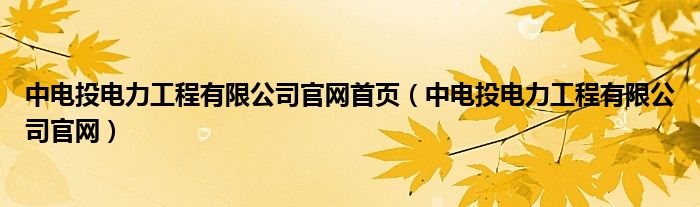 中电投电力工程有限公司官网首页（中电投电力工程有限公司官网）