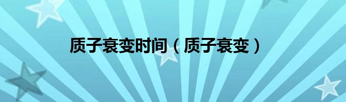 质子衰变时间（质子衰变）