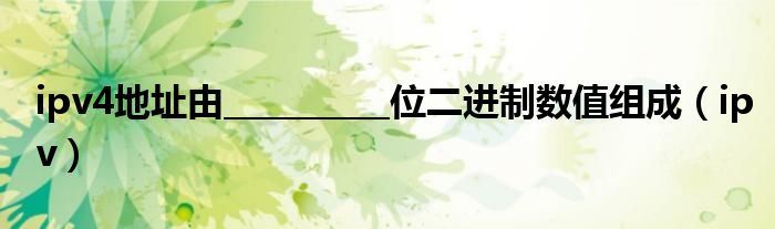 ipv4地址由__________位二进制数值组成（ipv）
