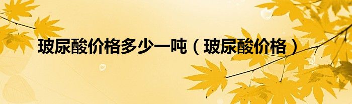玻尿酸价格多少一吨（玻尿酸价格）