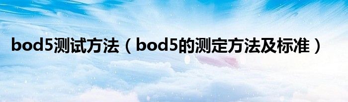 bod5测试方法（bod5的测定方法及标准）