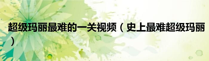 超级玛丽最难的一关视频（史上最难超级玛丽）