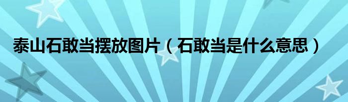 泰山石敢当摆放图片（石敢当是什么意思）