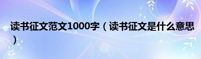 读书征文范文1000字（读书征文是什么意思）