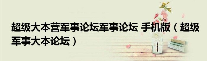 超级大本营军事论坛军事论坛 手机版（超级军事大本论坛）