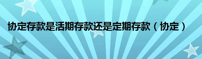 协定存款是活期存款还是定期存款（协定）