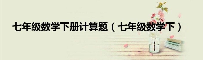 七年级数学下册计算题（七年级数学下）