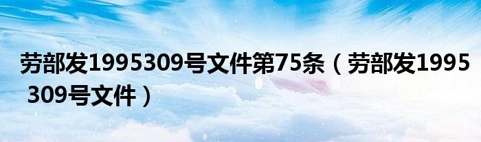 劳部发1995309号文件第75条（劳部发1995 309号文件）