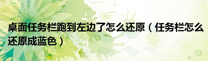 桌面任务栏跑到左边了怎么还原（任务栏怎么还原成蓝色）