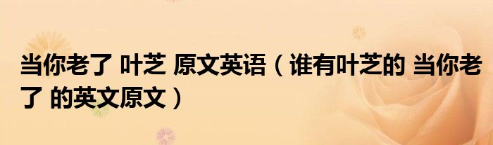 当你老了 叶芝 原文英语（谁有叶芝的 当你老了 的英文原文）