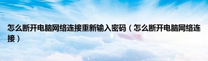 怎么断开电脑网络连接重新输入密码（怎么断开电脑网络连接）