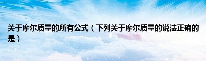关于摩尔质量的所有公式（下列关于摩尔质量的说法正确的是）