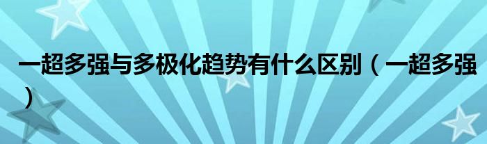 一超多强与多极化趋势有什么区别（一超多强）