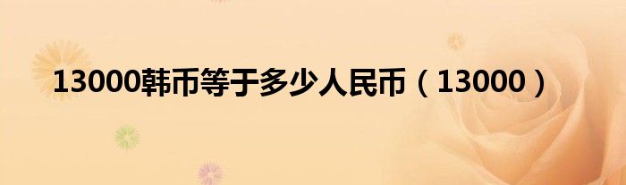13000韩币等于多少人民币（13000）