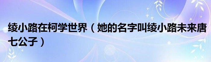 绫小路在柯学世界（她的名字叫绫小路未来唐七公子）