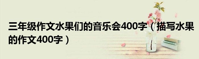 三年级作文水果们的音乐会400字（描写水果的作文400字）