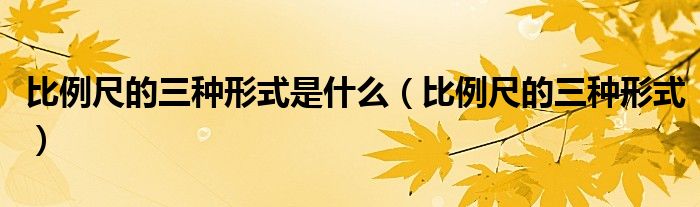 比例尺的三种形式是什么（比例尺的三种形式）