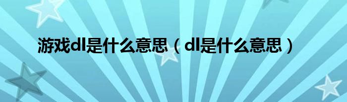游戏dl是什么意思（dl是什么意思）