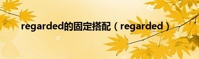 regarded的固定搭配（regarded）