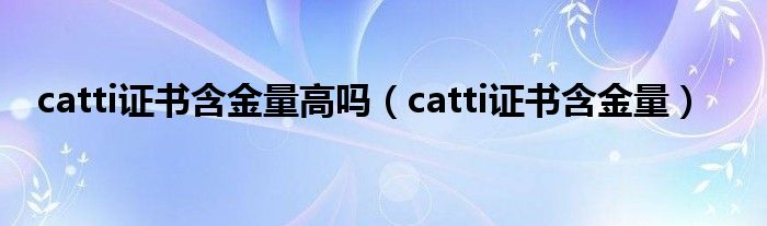 catti证书含金量高吗（catti证书含金量）