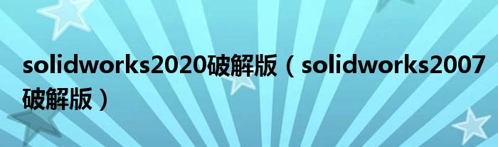 solidworks2020破解版（solidworks2007破解版）