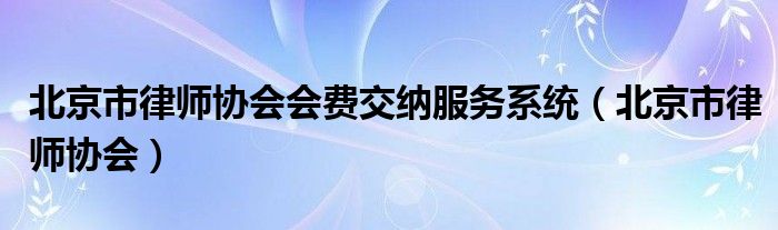 北京市律师协会会费交纳服务系统（北京市律师协会）