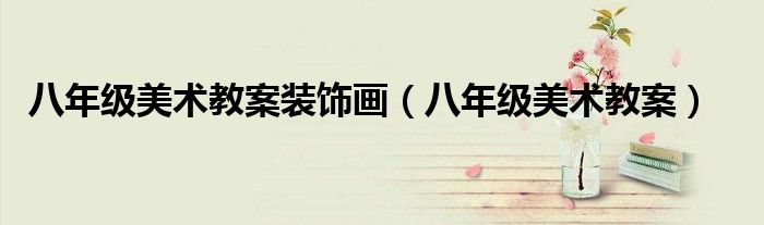 八年级美术教案装饰画（八年级美术教案）
