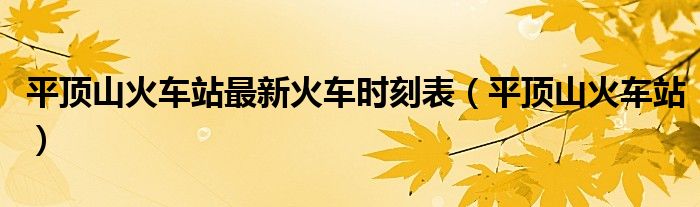 平顶山火车站最新火车时刻表（平顶山火车站）