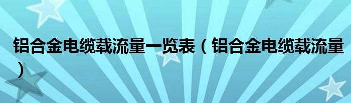 铝合金电缆载流量一览表（铝合金电缆载流量）