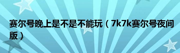 赛尔号晚上是不是不能玩（7k7k赛尔号夜间版）