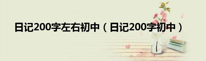 日记200字左右初中（日记200字初中）