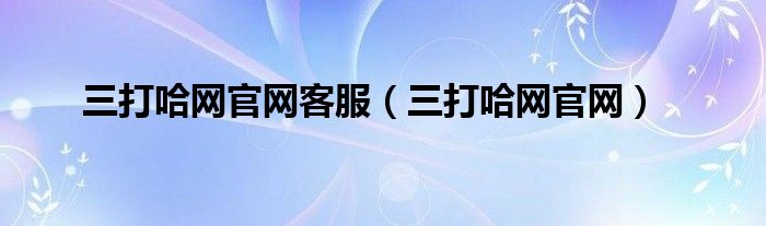 三打哈网官网客服（三打哈网官网）