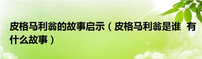 皮格马利翁的故事启示（皮格马利翁是谁  有什么故事）