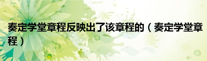 奏定学堂章程反映出了该章程的（奏定学堂章程）