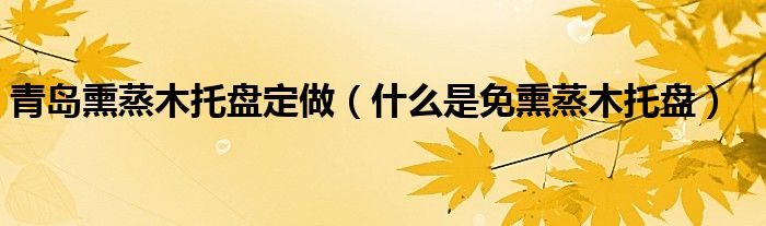 青岛熏蒸木托盘定做（什么是免熏蒸木托盘）