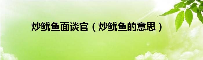炒鱿鱼面谈官（炒鱿鱼的意思）