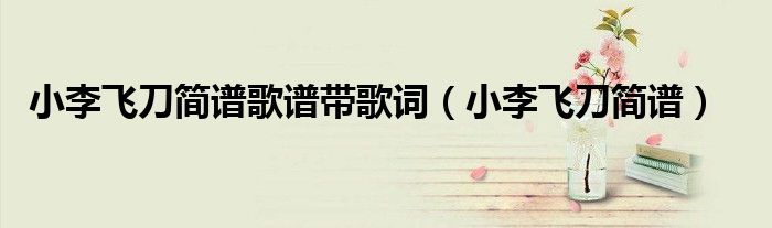 小李飞刀简谱歌谱带歌词（小李飞刀简谱）