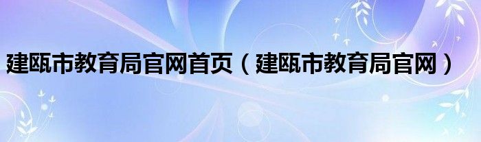 建瓯市教育局官网首页（建瓯市教育局官网）