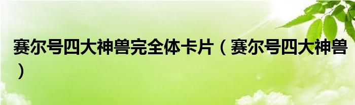 赛尔号四大神兽完全体卡片（赛尔号四大神兽）