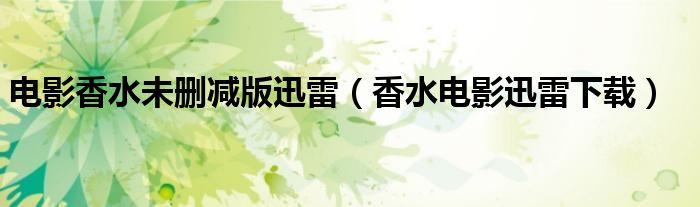 电影香水未删减版迅雷（香水电影迅雷下载）