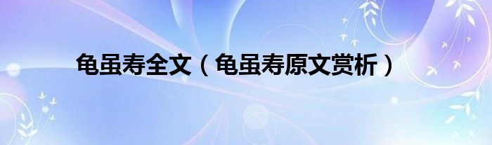 龟虽寿全文（龟虽寿原文赏析）