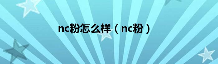 nc粉怎么样（nc粉）