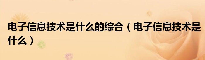 电子信息技术是什么的综合（电子信息技术是什么）