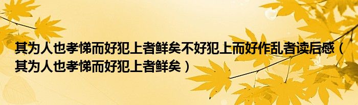 其为人也孝悌而好犯上者鲜矣不好犯上而好作乱者读后感（其为人也孝悌而好犯上者鲜矣）